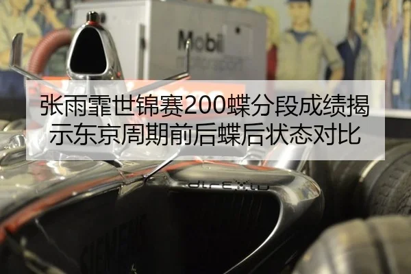 张雨霏世锦赛200蝶分段成绩揭示东京周期前后蝶后状态对比