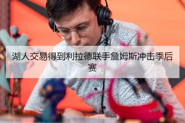 湖人交易得到利拉德联手詹姆斯冲击季后赛