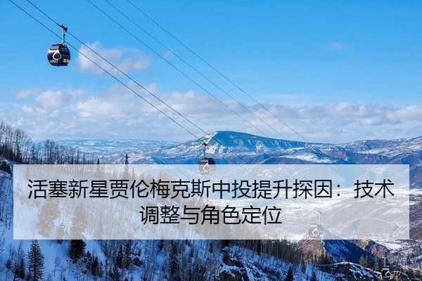 活塞新星贾伦梅克斯中投提升探因：技术调整与角色定位